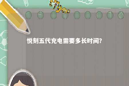 悦刻五代充电需要多长时间
？ 